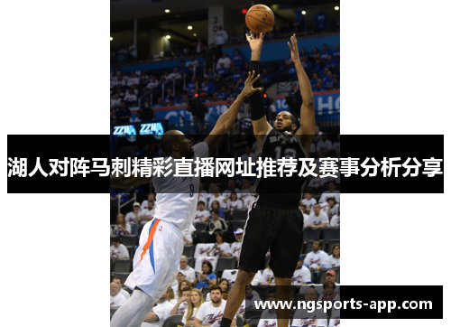 湖人对阵马刺精彩直播网址推荐及赛事分析分享