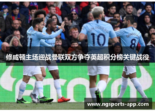 修咸顿主场迎战曼联双方争夺英超积分榜关键战役